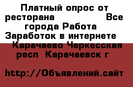 Платный опрос от ресторана Burger King - Все города Работа » Заработок в интернете   . Карачаево-Черкесская респ.,Карачаевск г.